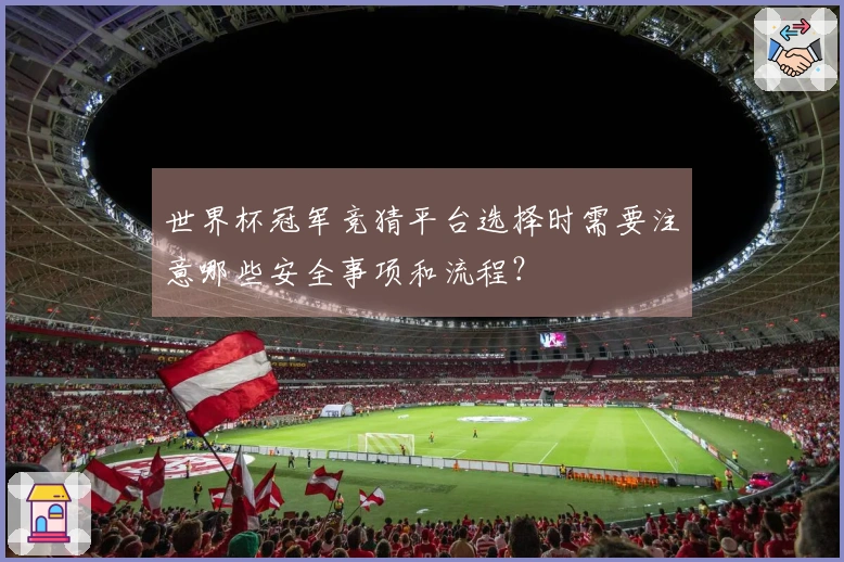 世界杯冠军竞猜平台选择时需要注意哪些安全事项和流程？